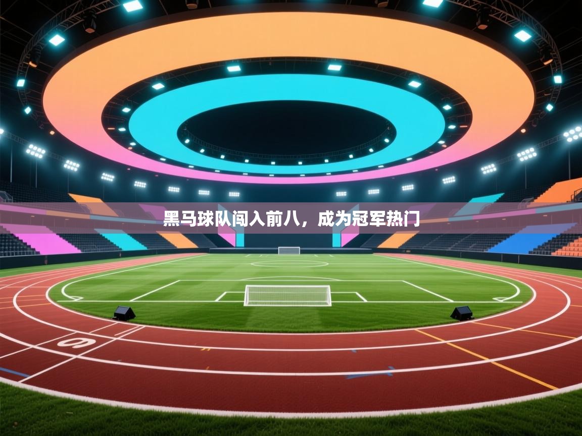 黑马球队闯入前八，成为冠军热门  第1张