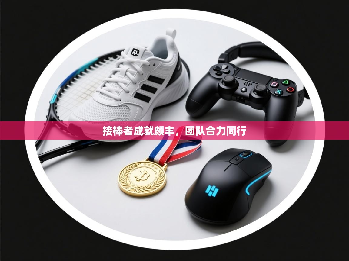 接棒者成就颇丰，团队合力同行  第2张