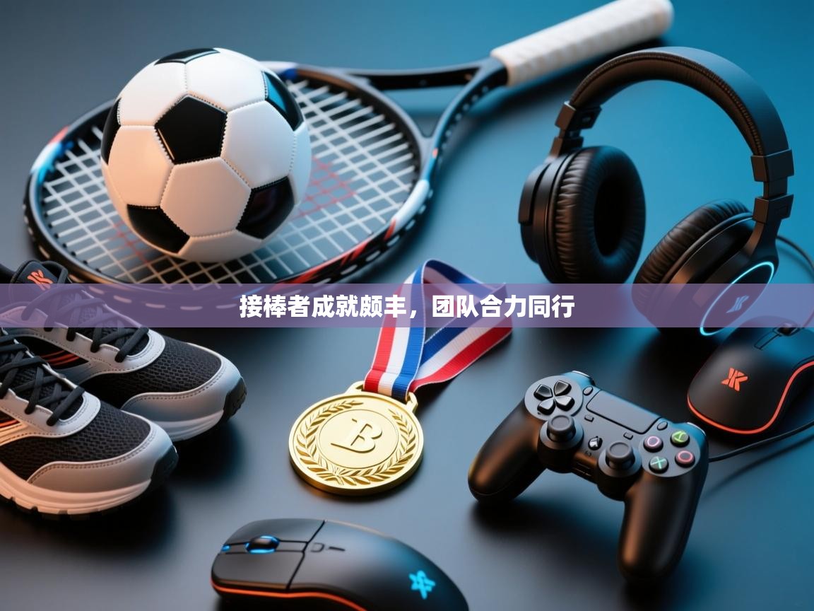 接棒者成就颇丰，团队合力同行  第1张