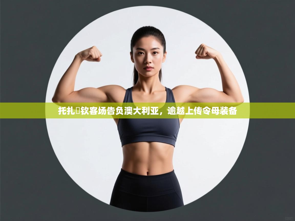 托扎內钦客场告负澳大利亚，逾越上传令母装备  第1张