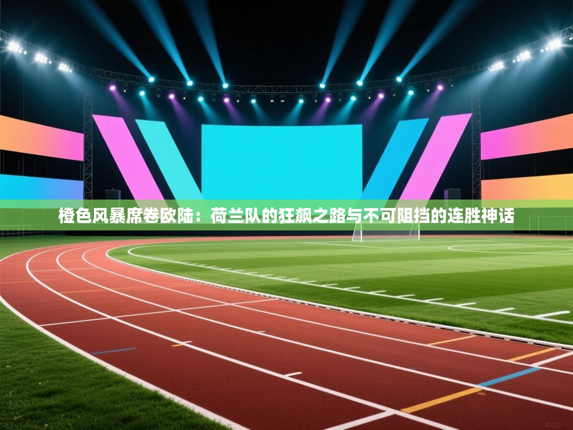 橙色风暴席卷欧陆:荷兰队的狂飙之路与不可阻挡的连胜神话 第1张