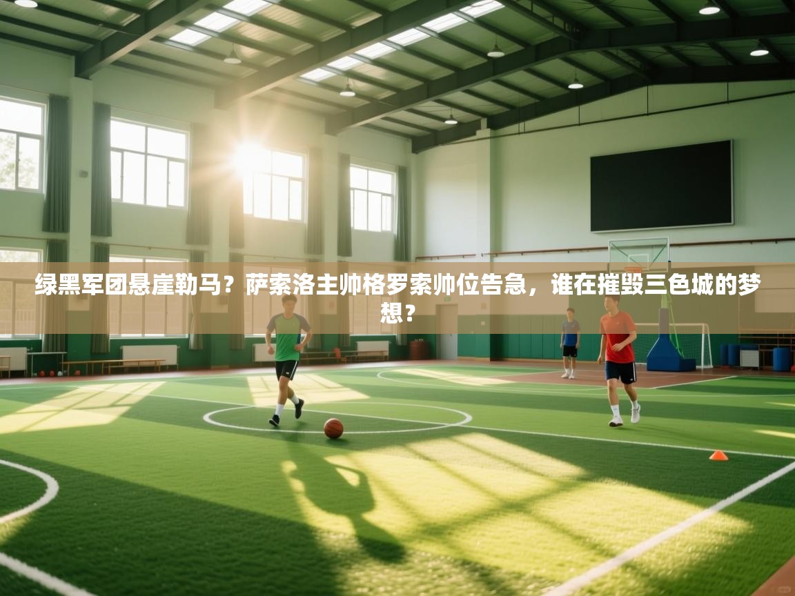 绿黑军团悬崖勒马？萨索洛主帅格罗索帅位告急，谁在摧毁三色城的梦想？  第2张